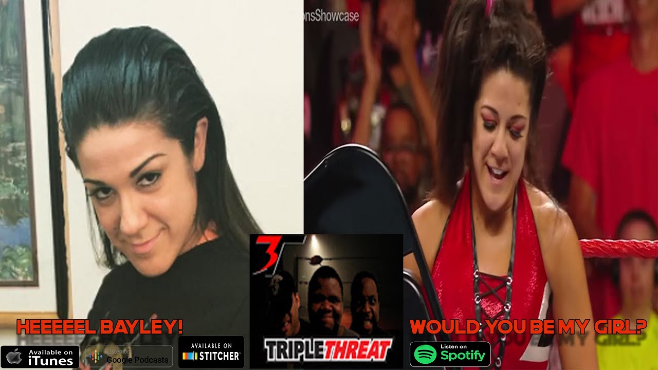 TRIPLE THREAT PODCAST pt. 2 HEEEEL BAYLEY! WOULD YOU BE MY GIRL?